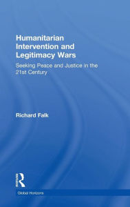Title: Humanitarian Intervention and Legitimacy Wars: Seeking Peace and Justice in the 21st Century / Edition 1, Author: Richard Falk