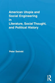 Title: American Utopia and Social Engineering in Literature, Social Thought, and Political History / Edition 1, Author: Peter Swirski