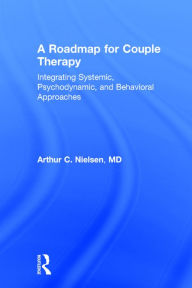 Title: A Roadmap for Couple Therapy: Integrating Systemic, Psychodynamic, and Behavioral Approaches / Edition 1, Author: Arthur C. Nielsen