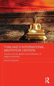 Title: Thailand's International Meditation Centers: Tourism and the Global Commodification of Religious Practices / Edition 1, Author: Brooke Schedneck