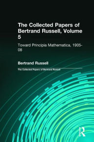 Title: The Collected Papers of Bertrand Russell, Volume 5: Toward Principia Mathematica, 1905-08 / Edition 1, Author: Bertrand Russell