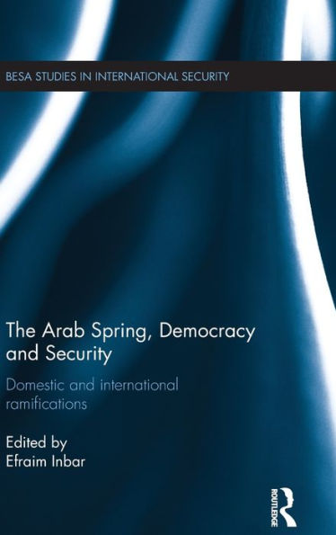 The Arab Spring, Democracy and Security: Domestic and International Ramifications