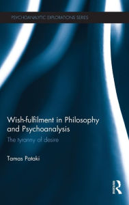 Title: Wish-fulfilment in Philosophy and Psychoanalysis: The tyranny of desire, Author: Tamas Pataki