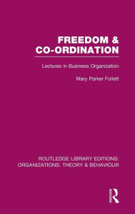 Title: Freedom and Co-ordination (RLE: Organizations): Lectures in Business Organization, Author: Mary Parker Follett