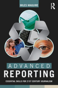 Title: Advanced Reporting: Essential Skills for 21st Century Journalism / Edition 1, Author: Miles Maguire