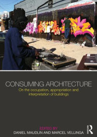 Title: Consuming Architecture: On the occupation, appropriation and interpretation of buildings / Edition 1, Author: Daniel Maudlin
