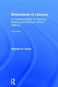 Title: Dimensions of Literacy: A Conceptual Base for Teaching Reading and Writing in School Settings / Edition 4, Author: Stephen B. Kucer