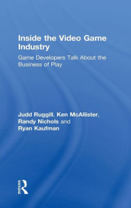 Title: Inside the Video Game Industry: Game Developers Talk About the Business of Play / Edition 1, Author: Judd Ruggill