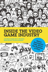 Title: Inside the Video Game Industry: Game Developers Talk About the Business of Play / Edition 1, Author: Judd Ruggill