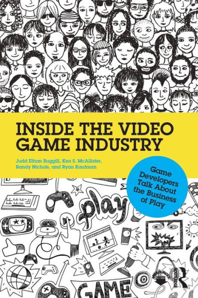 Inside the Video Game Industry: Game Developers Talk About the Business of Play / Edition 1
