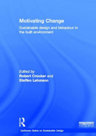 Title: Motivating Change: Sustainable Design and Behaviour in the Built Environment / Edition 1, Author: Robert Crocker