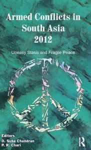 Title: Armed Conflicts in South Asia 2012: Uneasy Stasis and Fragile Peace, Author: D. Suba Chandran