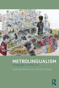 Title: Metrolingualism: Language in the City / Edition 1, Author: Alastair Pennycook