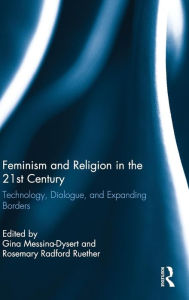 Title: Feminism and Religion in the 21st Century: Technology, Dialogue, and Expanding Borders / Edition 1, Author: Gina Messina-Dysert
