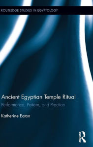 Title: Ancient Egyptian Temple Ritual: Performance, Patterns, and Practice, Author: Katherine Eaton
