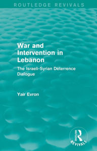 Title: War and Intervention in Lebanon (Routledge Revivals): The Israeli-Syrian Deterrence Dialogue, Author: Yair Evron