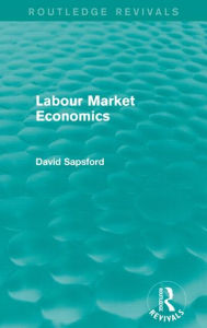 Title: Labour Market Economics (Routledge Revivals), Author: D Sapsford