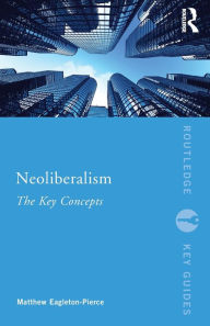 Title: Neoliberalism: The Key Concepts / Edition 1, Author: Matthew Eagleton-Pierce