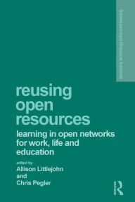 Title: Reusing Open Resources: Learning in Open Networks for Work, Life and Education / Edition 1, Author: Allison Littlejohn