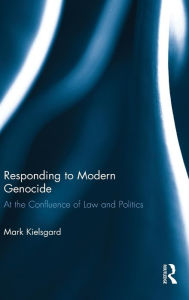 Title: Responding to Modern Genocide: At the Confluence of Law and Politics / Edition 1, Author: Mark D. Kielsgard