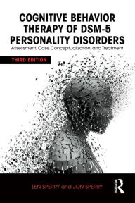 Title: Cognitive Behavior Therapy of DSM-5 Personality Disorders: Assessment, Case Conceptualization, and Treatment / Edition 3, Author: Len Sperry
