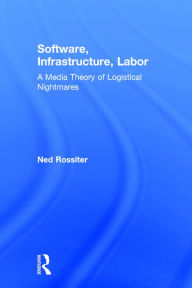 Title: Software, Infrastructure, Labor: A Media Theory of Logistical Nightmares / Edition 1, Author: Ned Rossiter