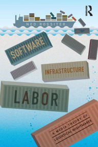 Title: Software, Infrastructure, Labor: A Media Theory of Logistical Nightmares, Author: Ned Rossiter