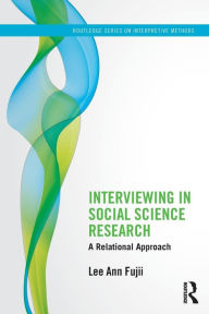 Title: Interviewing in Social Science Research: A Relational Approach / Edition 1, Author: Lee Ann Fujii