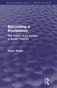 Title: Becoming a Profession: The History of Art Therapy in Britain 1940-82, Author: Diane Waller