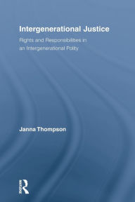 Title: Intergenerational Justice: Rights and Responsibilities in an Intergenerational Polity, Author: Janna Thompson