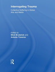 Title: Interrogating Trauma: Collective Suffering in Global Arts and Media, Author: Mick Broderick