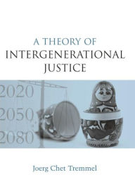 Title: A Theory of Intergenerational Justice / Edition 1, Author: Joerg Chet Tremmel