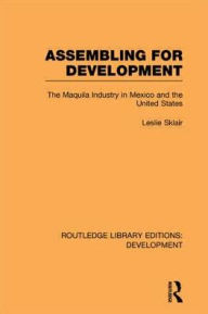 Title: Assembling for Development: The Maquila Industry in Mexico and the United States, Author: Leslie Sklair