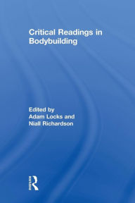 Title: Critical Readings in Bodybuilding / Edition 1, Author: Adam Locks
