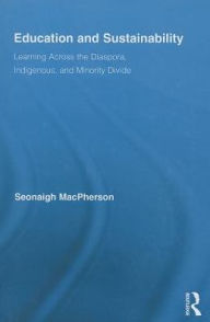 Title: Education and Sustainability: Learning Across the Diaspora, Indigenous, and Minority Divide / Edition 1, Author: Seonaigh MacPherson