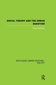 Title: Social Theory and the Urban Question, Author: Peter Saunders