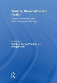 Title: Trauma, Dissociation and Health: Casual Mechanisms and Multidimensional Pathways, Author: Kathleen Kendall-Tackett