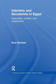 Title: Islamists and Secularists in Egypt: Opposition, Conflict & Cooperation, Author: Dina Shehata