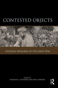 Title: Contested Objects: Material Memories of the Great War, Author: Nicholas J. Saunders