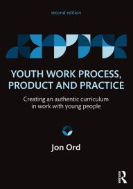 Title: Youth Work Process, Product and Practice: Creating an authentic curriculum in work with young people / Edition 2, Author: Jon Ord