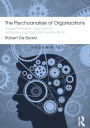 The Psychoanalysis of Organizations: A Psychoanalytic Approach to Behaviour in Groups and Organizations