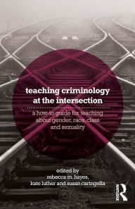 Title: Teaching Criminology at the Intersection: A how-to guide for teaching about gender, race, class and sexuality, Author: Rebecca Hayes