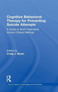 Title: Cognitive Behavioral Therapy for Preventing Suicide Attempts: A Guide to Brief Treatments Across Clinical Settings / Edition 1, Author: Craig J. Bryan