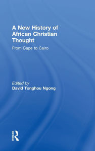 Title: A New History of African Christian Thought: From Cape to Cairo, Author: David Ngong