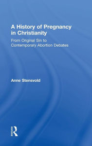 Title: A History of Pregnancy in Christianity: From Original Sin to Contemporary Abortion Debates / Edition 1, Author: Anne Stensvold