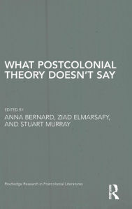 Title: What Postcolonial Theory Doesn't Say / Edition 1, Author: Anna Bernard