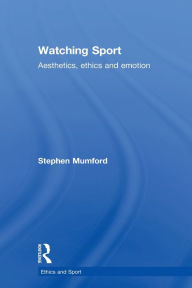 Title: Watching Sport: Aesthetics, Ethics and Emotion, Author: Stephen Mumford