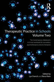 Title: Therapeutic Practice in Schools Volume Two The Contemporary Adolescent: A clinical workbook for counsellors, psychotherapists and arts therapists / Edition 1, Author: Lyn French