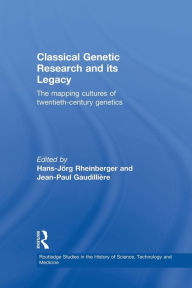 Title: Classical Genetic Research and its Legacy: The Mapping Cultures of Twentieth-Century Genetics, Author: Jean-Paul Gaudillière