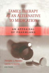 Title: Family Therapy as an Alternative to Medication: An Appraisal of Pharmland / Edition 1, Author: Phoebe S Prosky